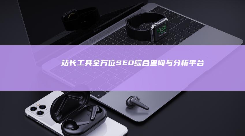 站长工具全方位SEO综合查询与分析平台