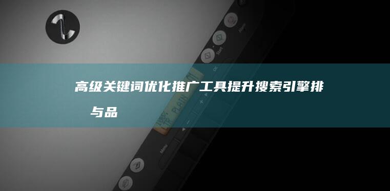 高级关键词优化推广工具：提升搜索引擎排名与品牌知名度