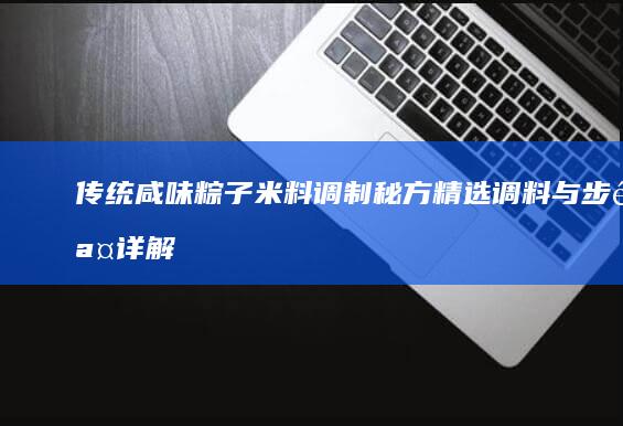 传统咸味粽子米料调制秘方：精选调料与步骤详解